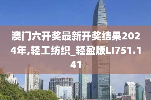 澳門六開獎最新開獎結(jié)果2024年,輕工紡織_輕盈版LI751.141