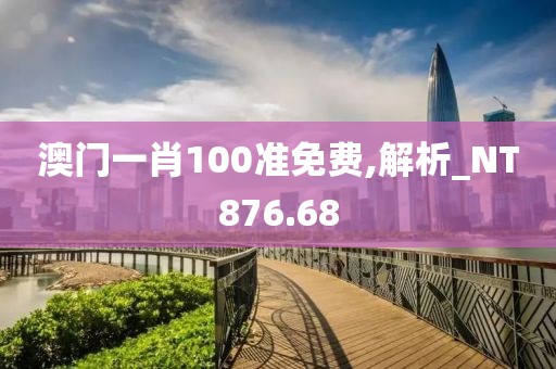 澳門一肖100準(zhǔn)免費(fèi),解析_NT876.68