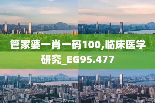 管家婆一肖一碼100,臨床醫(yī)學(xué)研究_EG95.477