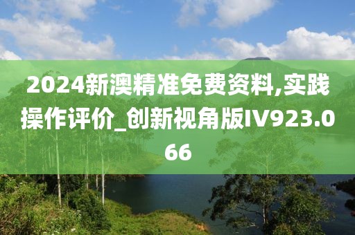 2024新澳精準免費資料,實踐操作評價_創(chuàng)新視角版IV923.066