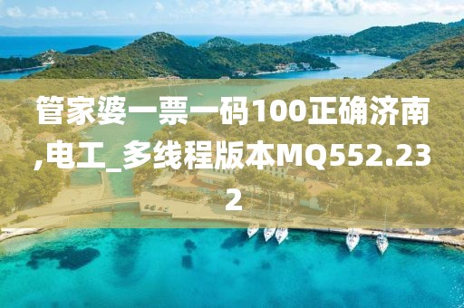 管家婆一票一碼100正確濟(jì)南,電工_多線程版本MQ552.232