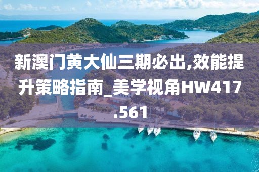 新澳門黃大仙三期必出,效能提升策略指南_美學(xué)視角HW417.561