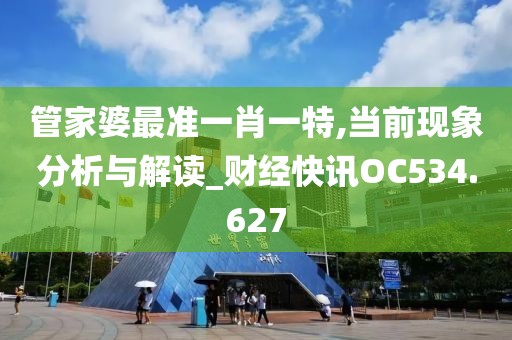 管家婆最準(zhǔn)一肖一特,當(dāng)前現(xiàn)象分析與解讀_財(cái)經(jīng)快訊OC534.627