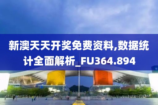 新澳天天開獎免費(fèi)資料,數(shù)據(jù)統(tǒng)計全面解析_FU364.894