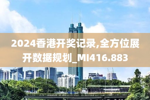 2024香港開獎記錄,全方位展開數(shù)據(jù)規(guī)劃_MI416.883