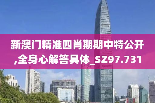 新澳門精準(zhǔn)四肖期期中特公開,全身心解答具體_SZ97.731