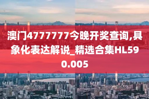 澳門4777777今晚開獎查詢,具象化表達解說_精選合集HL590.005