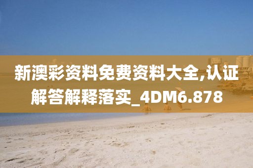 新澳彩資料免費(fèi)資料大全,認(rèn)證解答解釋落實(shí)_4DM6.878