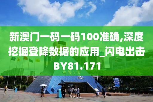 新澳門一碼一碼100準(zhǔn)確,深度挖掘登降數(shù)據(jù)的應(yīng)用_閃電出擊BY81.171