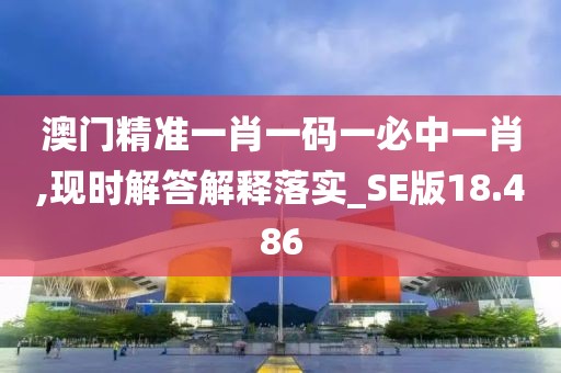 澳門精準(zhǔn)一肖一碼一必中一肖,現(xiàn)時(shí)解答解釋落實(shí)_SE版18.486