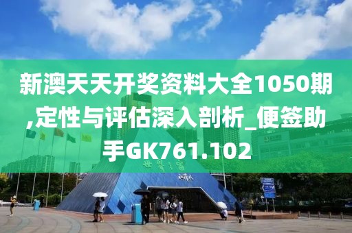 新澳天天開(kāi)獎(jiǎng)資料大全1050期,定性與評(píng)估深入剖析_便簽助手GK761.102