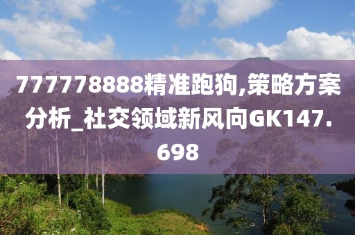 777778888精準(zhǔn)跑狗,策略方案分析_社交領(lǐng)域新風(fēng)向GK147.698