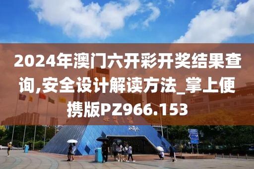 2024年澳門(mén)六開(kāi)彩開(kāi)獎(jiǎng)結(jié)果查詢(xún),安全設(shè)計(jì)解讀方法_掌上便攜版PZ966.153
