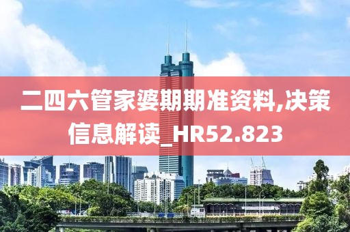 二四六管家婆期期準資料,決策信息解讀_HR52.823