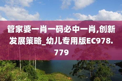 管家婆一肖一碼必中一肖,創(chuàng)新發(fā)展策略_幼兒專用版EC978.779