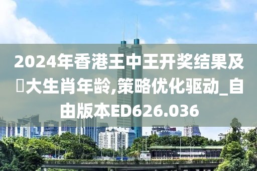 2024年香港王中王開(kāi)獎(jiǎng)結(jié)果及枓大生肖年齡,策略優(yōu)化驅(qū)動(dòng)_自由版本ED626.036
