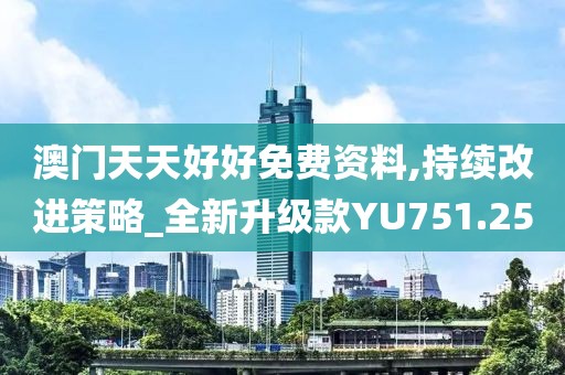 澳門天天好好免費(fèi)資料,持續(xù)改進(jìn)策略_全新升級款YU751.25