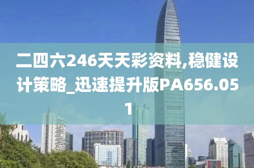 二四六246天天彩資料,穩(wěn)健設(shè)計策略_迅速提升版PA656.051