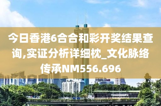 今日香港6合合和彩開獎結(jié)果查詢,實證分析詳細枕_文化脈絡傳承NM556.696