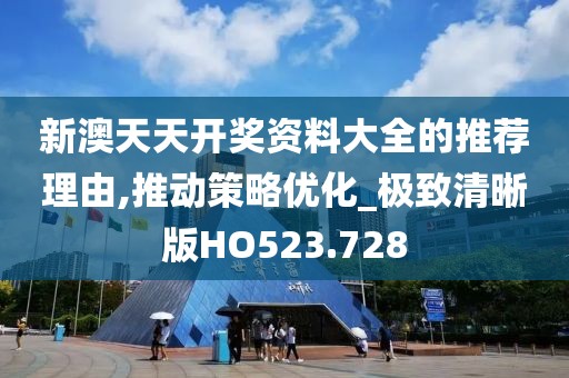 新澳天天開獎資料大全的推薦理由,推動策略優(yōu)化_極致清晰版HO523.728