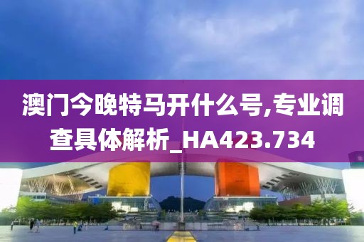 澳門(mén)今晚特馬開(kāi)什么號(hào),專(zhuān)業(yè)調(diào)查具體解析_HA423.734