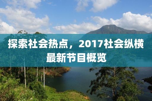 探索社會熱點，2017社會縱橫最新節(jié)目概覽
