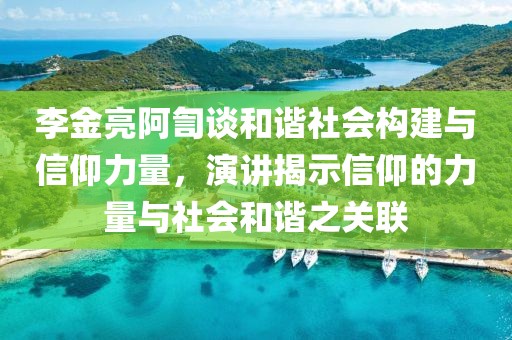 李金亮阿訇談和諧社會(huì)構(gòu)建與信仰力量，演講揭示信仰的力量與社會(huì)和諧之關(guān)聯(lián)