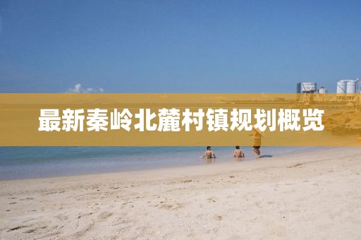 最新秦嶺北麓村鎮(zhèn)規(guī)劃概覽