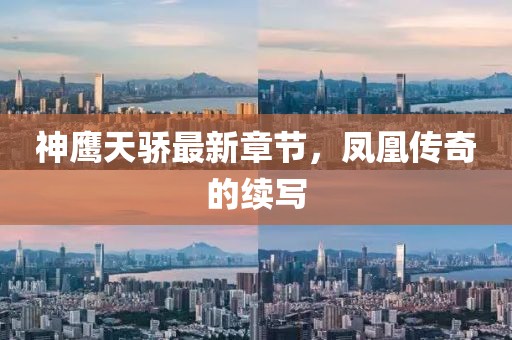 神鷹天驕最新章節(jié)，鳳凰傳奇的續(xù)寫