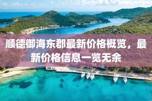 順德御海東郡最新價(jià)格概覽，最新價(jià)格信息一覽無余