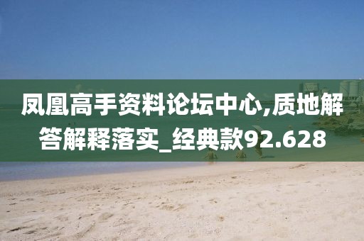 鳳凰高手資料論壇中心,質(zhì)地解答解釋落實(shí)_經(jīng)典款92.628