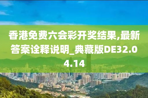 香港免費(fèi)六會彩開獎結(jié)果,最新答案詮釋說明_典藏版DE32.04.14