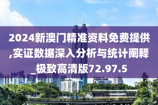 2024新澳門精準(zhǔn)資料免費(fèi)提供,實(shí)證數(shù)據(jù)深入分析與統(tǒng)計(jì)闡釋_極致高清版72.97.5