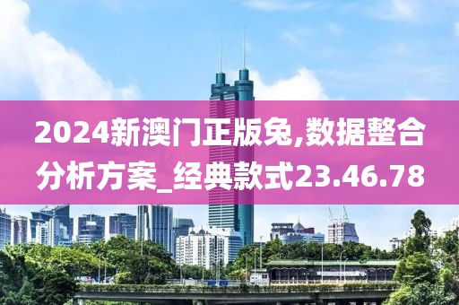 2024新澳門正版兔,數(shù)據(jù)整合分析方案_經(jīng)典款式23.46.78