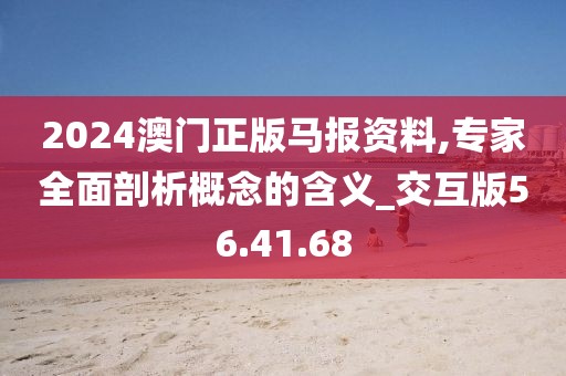 2024澳門正版馬報資料,專家全面剖析概念的含義_交互版56.41.68