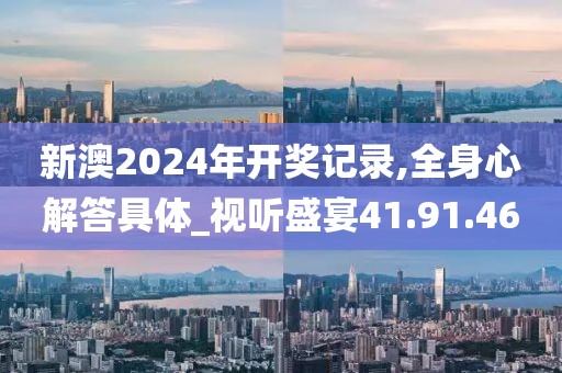 新澳2024年開獎(jiǎng)記錄,全身心解答具體_視聽盛宴41.91.46
