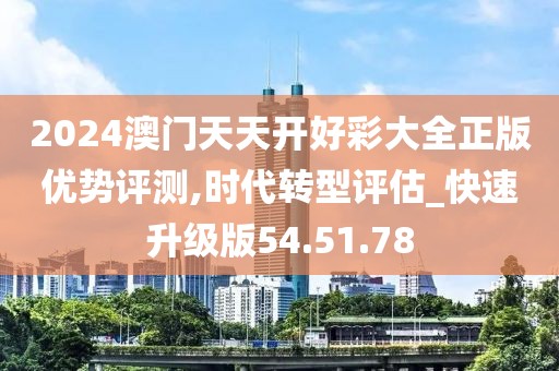 2024澳門天天開好彩大全正版優(yōu)勢評測,時代轉(zhuǎn)型評估_快速升級版54.51.78
