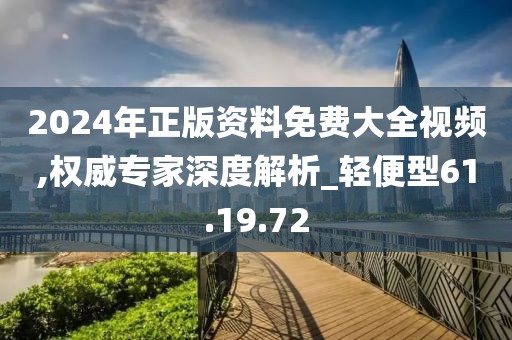 2024年正版資料免費大全視頻,權(quán)威專家深度解析_輕便型61.19.72