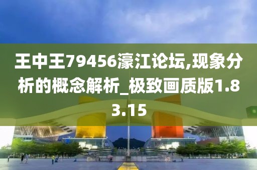 王中王79456濠江論壇,現(xiàn)象分析的概念解析_極致畫質(zhì)版1.83.15
