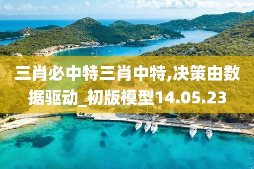 三肖必中特三肖中特,決策由數(shù)據(jù)驅(qū)動_初版模型14.05.23