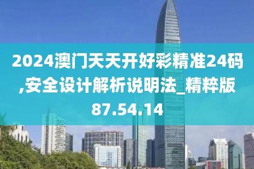 2024澳門天天開好彩精準(zhǔn)24碼,安全設(shè)計(jì)解析說(shuō)明法_精粹版87.54.14