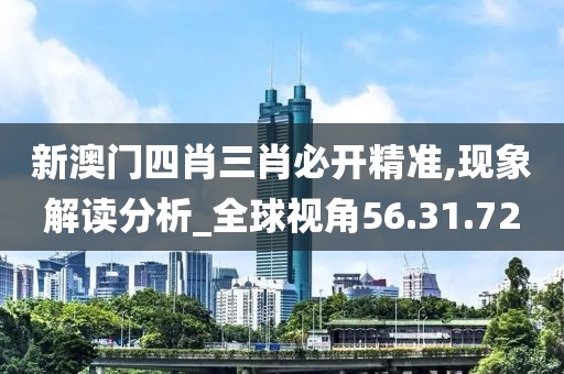 新澳門(mén)四肖三肖必開(kāi)精準(zhǔn),現(xiàn)象解讀分析_全球視角56.31.72