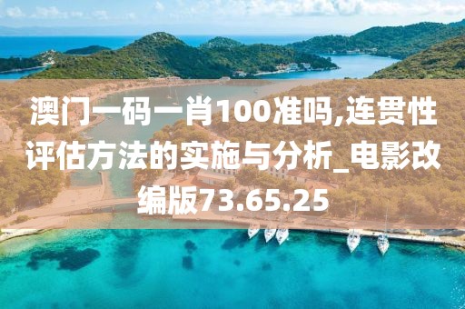 澳門一碼一肖100準(zhǔn)嗎,連貫性評估方法的實施與分析_電影改編版73.65.25