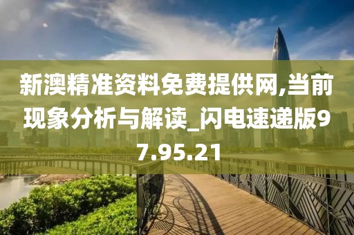 新澳精準(zhǔn)資料免費(fèi)提供網(wǎng),當(dāng)前現(xiàn)象分析與解讀_閃電速遞版97.95.21