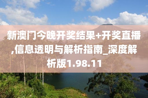 新澳門今晚開獎(jiǎng)結(jié)果+開獎(jiǎng)直播,信息透明與解析指南_深度解析版1.98.11