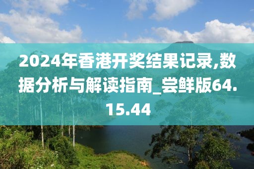2024年香港開獎(jiǎng)結(jié)果記錄,數(shù)據(jù)分析與解讀指南_嘗鮮版64.15.44