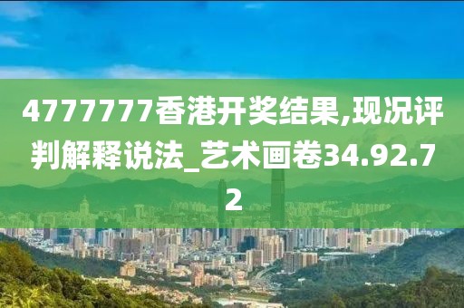 4777777香港開獎結果,現(xiàn)況評判解釋說法_藝術畫卷34.92.72