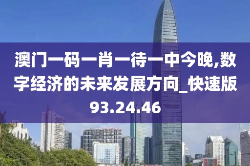 澳門一碼一肖一待一中今晚,數(shù)字經(jīng)濟的未來發(fā)展方向_快速版93.24.46