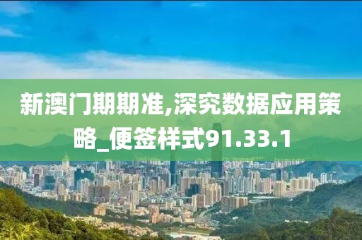 新澳門期期準(zhǔn),深究數(shù)據(jù)應(yīng)用策略_便簽樣式91.33.1