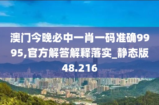 澳門(mén)今晚必中一肖一碼準(zhǔn)確9995,官方解答解釋落實(shí)_靜態(tài)版48.216